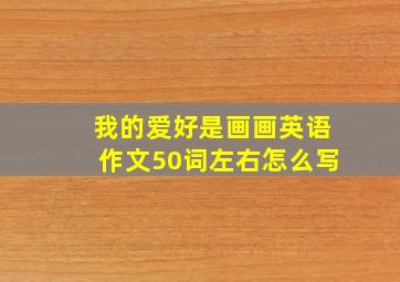 我的爱好是画画英语作文50词左右怎么写