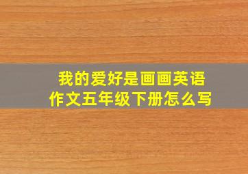 我的爱好是画画英语作文五年级下册怎么写