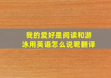 我的爱好是阅读和游泳用英语怎么说呢翻译