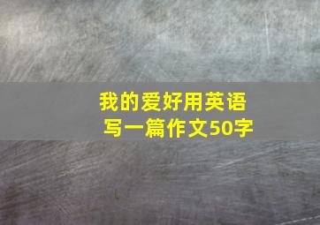 我的爱好用英语写一篇作文50字