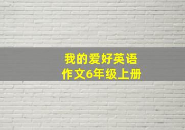 我的爱好英语作文6年级上册