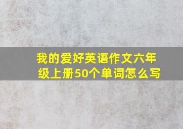 我的爱好英语作文六年级上册50个单词怎么写