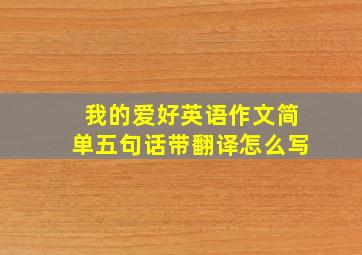 我的爱好英语作文简单五句话带翻译怎么写