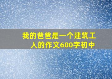 我的爸爸是一个建筑工人的作文600字初中