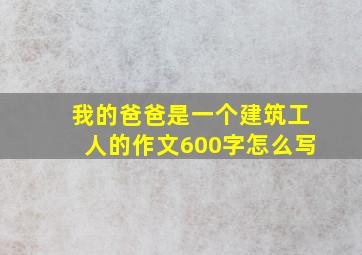 我的爸爸是一个建筑工人的作文600字怎么写