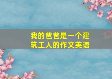 我的爸爸是一个建筑工人的作文英语