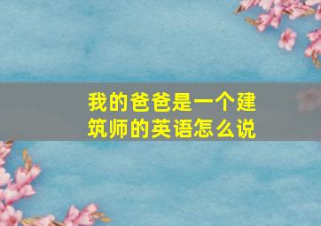 我的爸爸是一个建筑师的英语怎么说