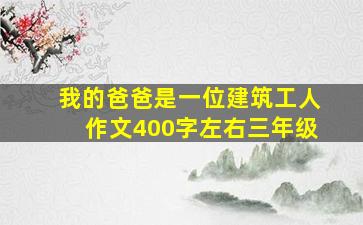 我的爸爸是一位建筑工人作文400字左右三年级