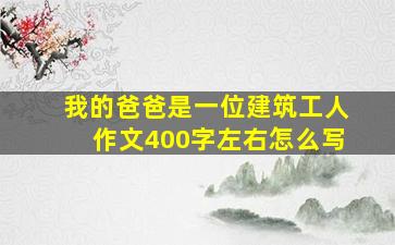 我的爸爸是一位建筑工人作文400字左右怎么写