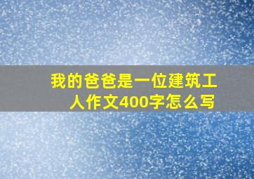 我的爸爸是一位建筑工人作文400字怎么写