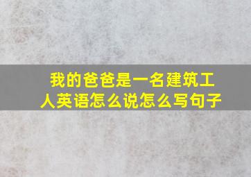 我的爸爸是一名建筑工人英语怎么说怎么写句子