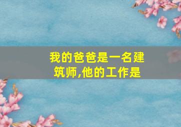 我的爸爸是一名建筑师,他的工作是