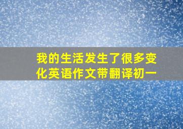 我的生活发生了很多变化英语作文带翻译初一