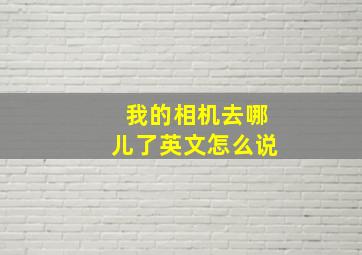 我的相机去哪儿了英文怎么说