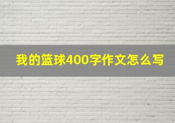 我的篮球400字作文怎么写