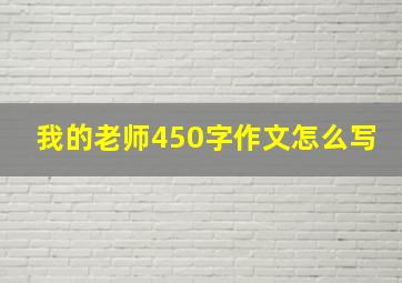 我的老师450字作文怎么写