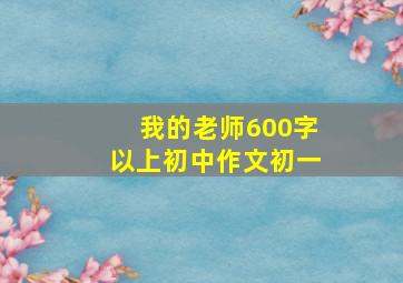 我的老师600字以上初中作文初一