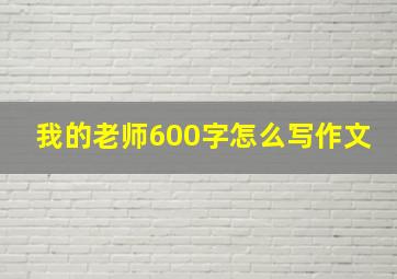 我的老师600字怎么写作文