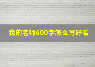 我的老师600字怎么写好看