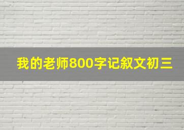 我的老师800字记叙文初三