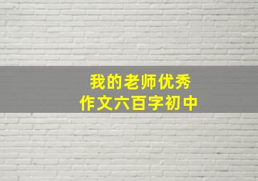 我的老师优秀作文六百字初中