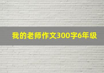 我的老师作文300字6年级