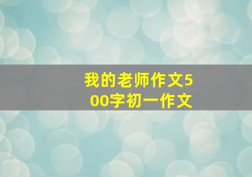 我的老师作文500字初一作文