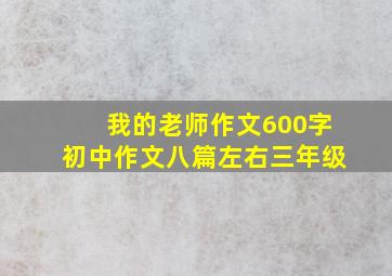 我的老师作文600字初中作文八篇左右三年级