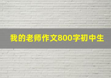 我的老师作文800字初中生