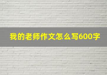 我的老师作文怎么写600字