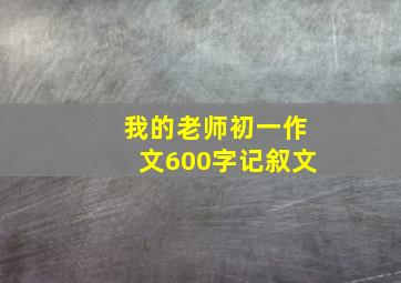 我的老师初一作文600字记叙文