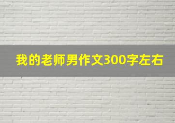 我的老师男作文300字左右