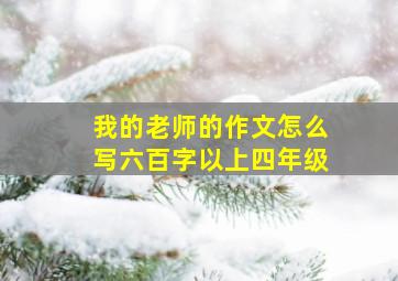 我的老师的作文怎么写六百字以上四年级