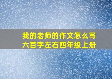 我的老师的作文怎么写六百字左右四年级上册