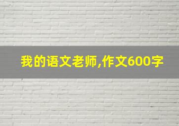 我的语文老师,作文600字