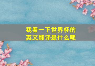 我看一下世界杯的英文翻译是什么呢