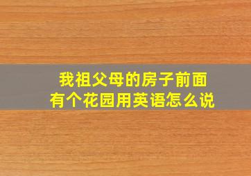 我祖父母的房子前面有个花园用英语怎么说