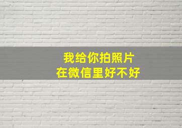 我给你拍照片在微信里好不好