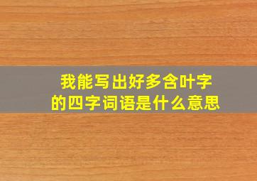 我能写出好多含叶字的四字词语是什么意思