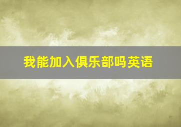 我能加入俱乐部吗英语