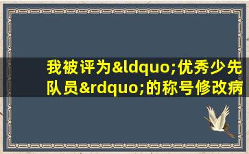 我被评为“优秀少先队员”的称号修改病句