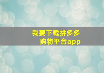 我要下载拼多多购物平台app