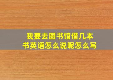 我要去图书馆借几本书英语怎么说呢怎么写