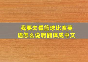 我要去看篮球比赛英语怎么说呢翻译成中文