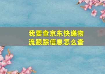 我要查京东快递物流跟踪信息怎么查