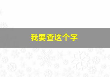 我要查这个字