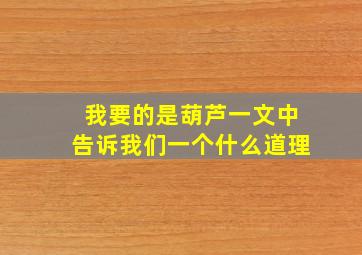 我要的是葫芦一文中告诉我们一个什么道理