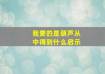 我要的是葫芦从中得到什么启示