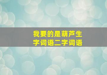 我要的是葫芦生字词语二字词语