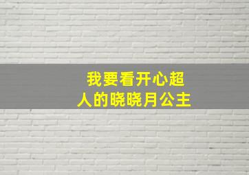 我要看开心超人的晓晓月公主